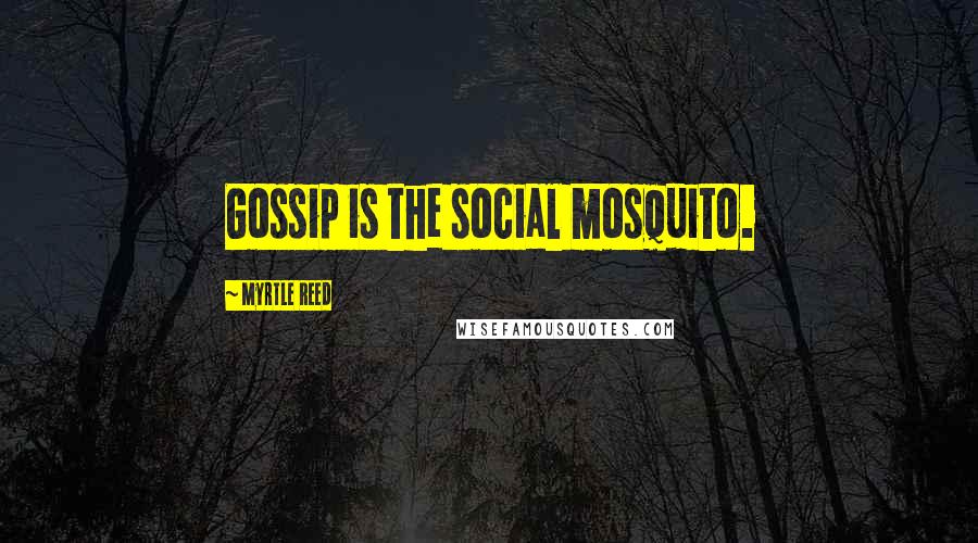 Myrtle Reed Quotes: Gossip is the social mosquito.