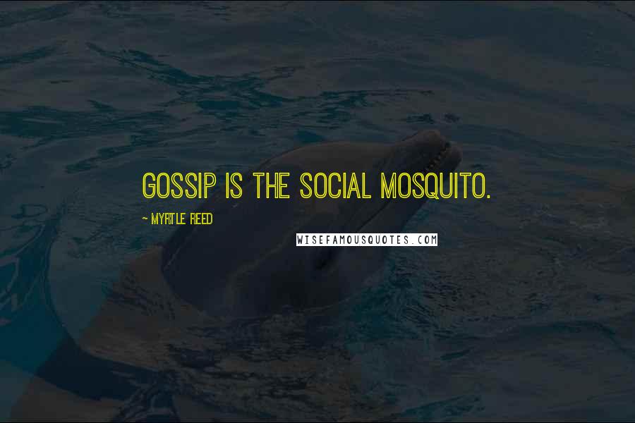 Myrtle Reed Quotes: Gossip is the social mosquito.