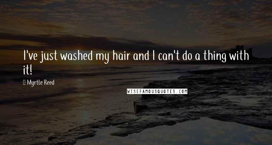 Myrtle Reed Quotes: I've just washed my hair and I can't do a thing with it!