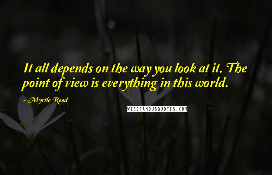 Myrtle Reed Quotes: It all depends on the way you look at it. The point of view is everything in this world.