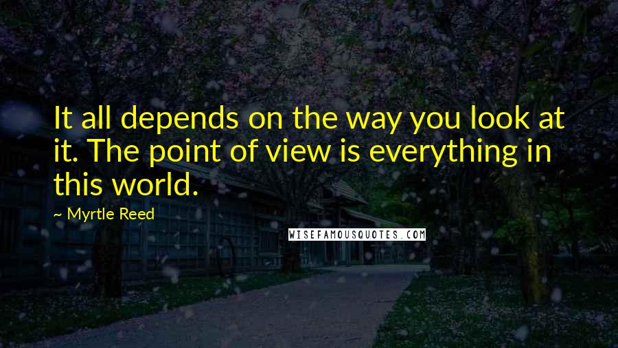 Myrtle Reed Quotes: It all depends on the way you look at it. The point of view is everything in this world.