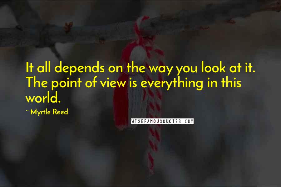 Myrtle Reed Quotes: It all depends on the way you look at it. The point of view is everything in this world.