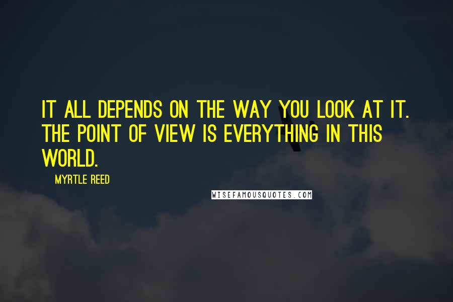 Myrtle Reed Quotes: It all depends on the way you look at it. The point of view is everything in this world.