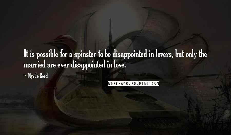 Myrtle Reed Quotes: It is possible for a spinster to be disappointed in lovers, but only the married are ever disappointed in love.