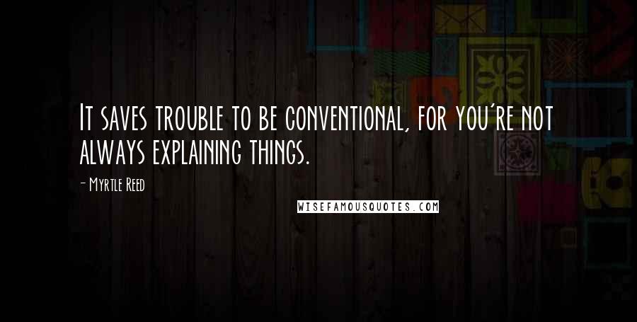 Myrtle Reed Quotes: It saves trouble to be conventional, for you're not always explaining things.