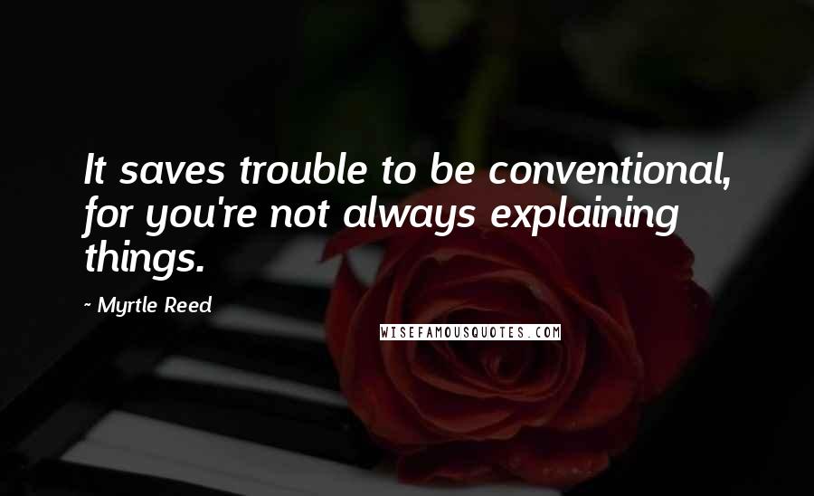 Myrtle Reed Quotes: It saves trouble to be conventional, for you're not always explaining things.