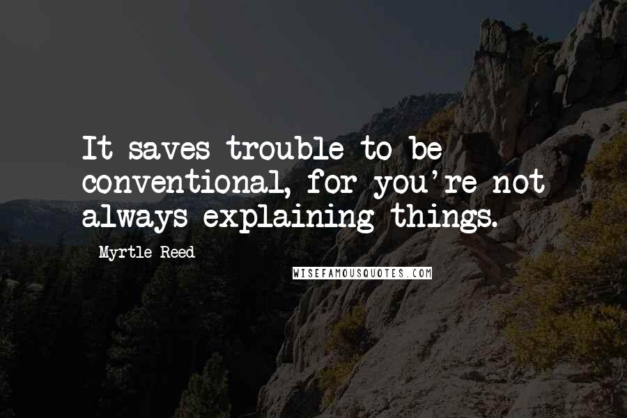 Myrtle Reed Quotes: It saves trouble to be conventional, for you're not always explaining things.