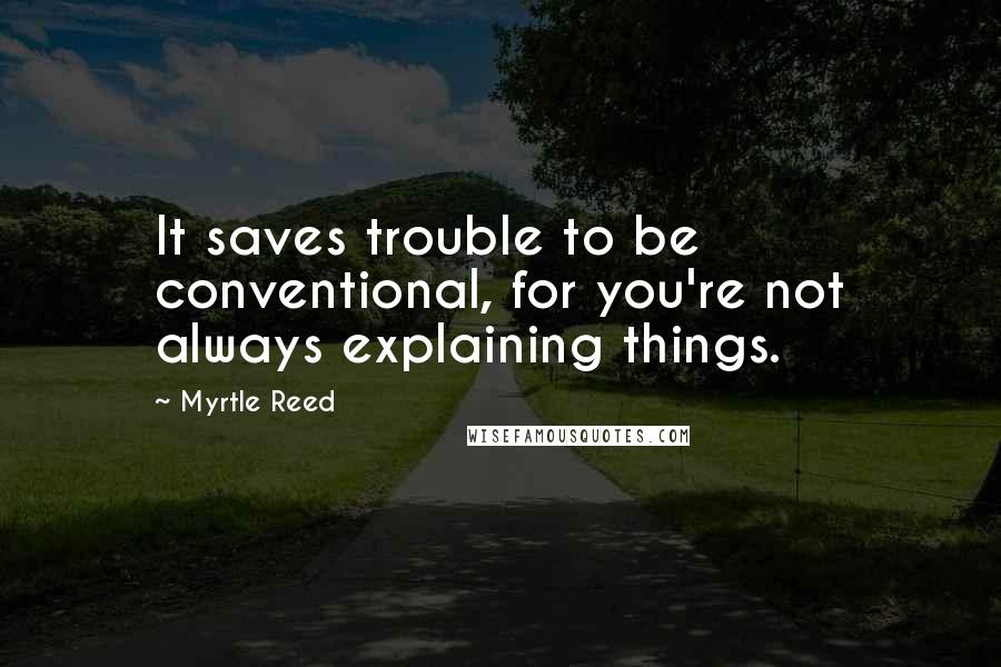 Myrtle Reed Quotes: It saves trouble to be conventional, for you're not always explaining things.