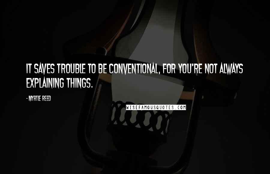 Myrtle Reed Quotes: It saves trouble to be conventional, for you're not always explaining things.