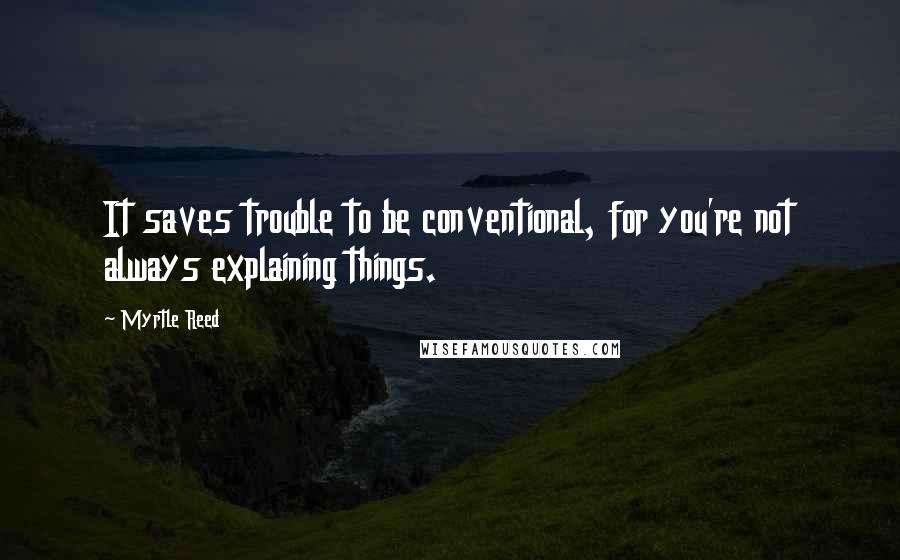 Myrtle Reed Quotes: It saves trouble to be conventional, for you're not always explaining things.