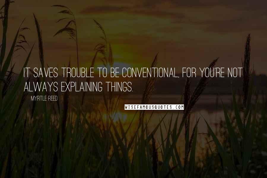 Myrtle Reed Quotes: It saves trouble to be conventional, for you're not always explaining things.