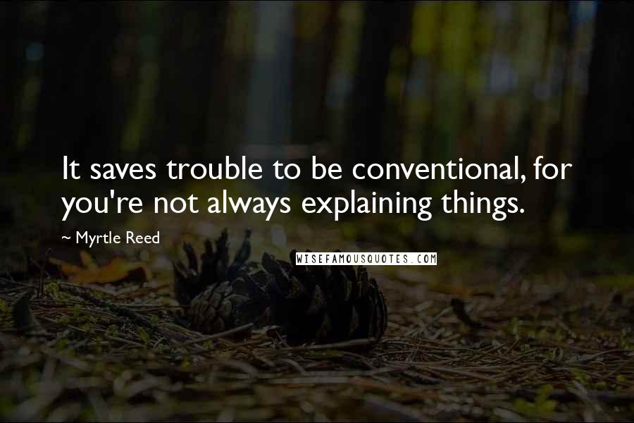 Myrtle Reed Quotes: It saves trouble to be conventional, for you're not always explaining things.