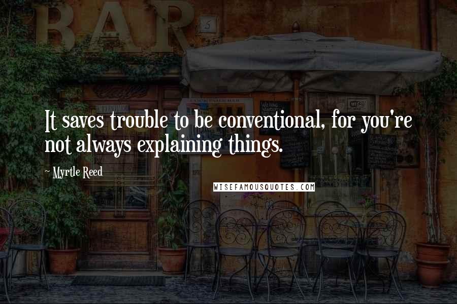 Myrtle Reed Quotes: It saves trouble to be conventional, for you're not always explaining things.