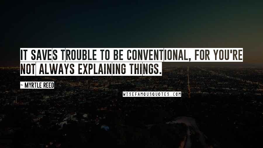 Myrtle Reed Quotes: It saves trouble to be conventional, for you're not always explaining things.