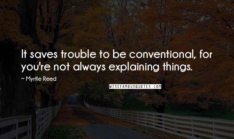 Myrtle Reed Quotes: It saves trouble to be conventional, for you're not always explaining things.