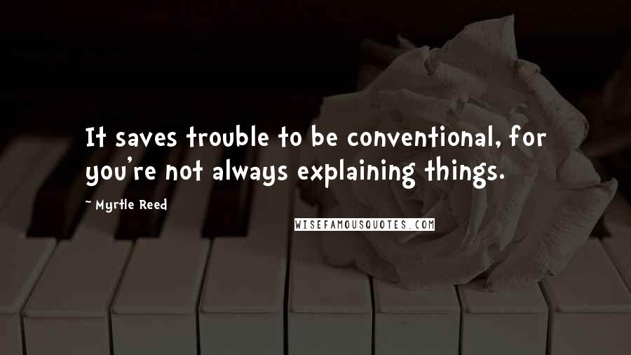 Myrtle Reed Quotes: It saves trouble to be conventional, for you're not always explaining things.