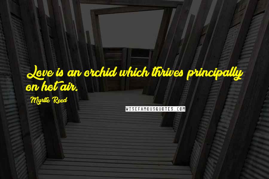 Myrtle Reed Quotes: Love is an orchid which thrives principally on hot air.