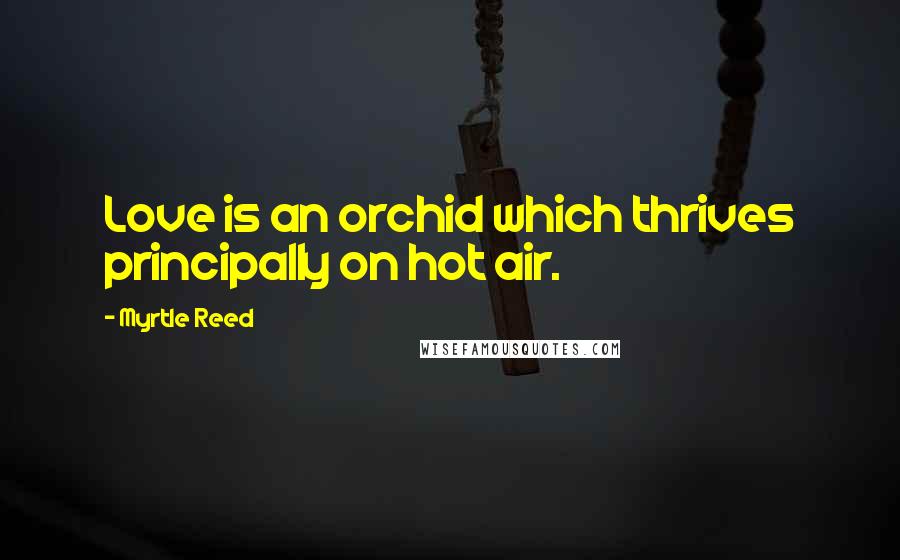 Myrtle Reed Quotes: Love is an orchid which thrives principally on hot air.