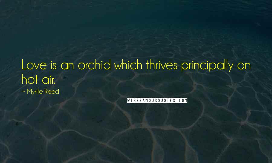 Myrtle Reed Quotes: Love is an orchid which thrives principally on hot air.