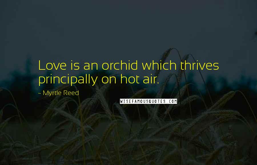 Myrtle Reed Quotes: Love is an orchid which thrives principally on hot air.
