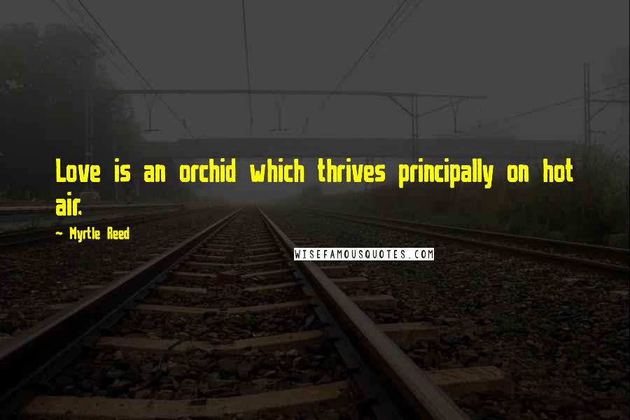 Myrtle Reed Quotes: Love is an orchid which thrives principally on hot air.