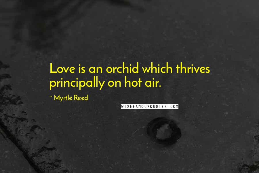 Myrtle Reed Quotes: Love is an orchid which thrives principally on hot air.