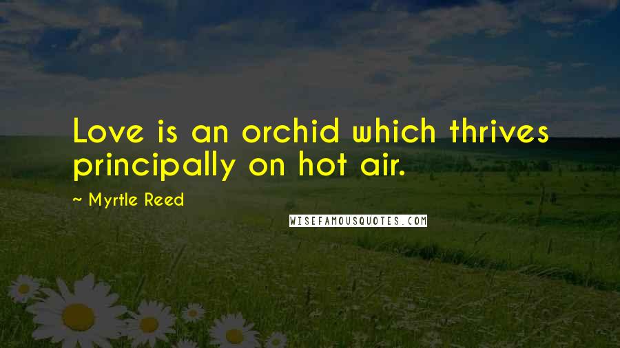 Myrtle Reed Quotes: Love is an orchid which thrives principally on hot air.