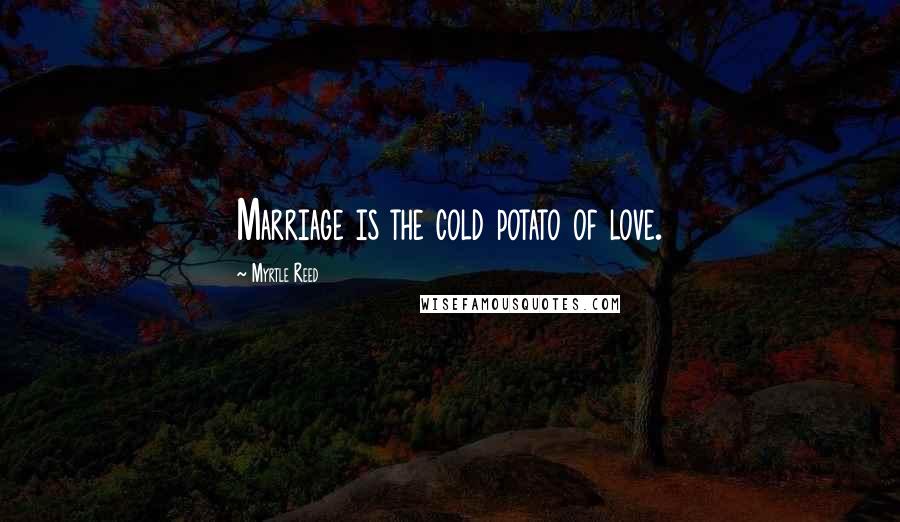 Myrtle Reed Quotes: Marriage is the cold potato of love.