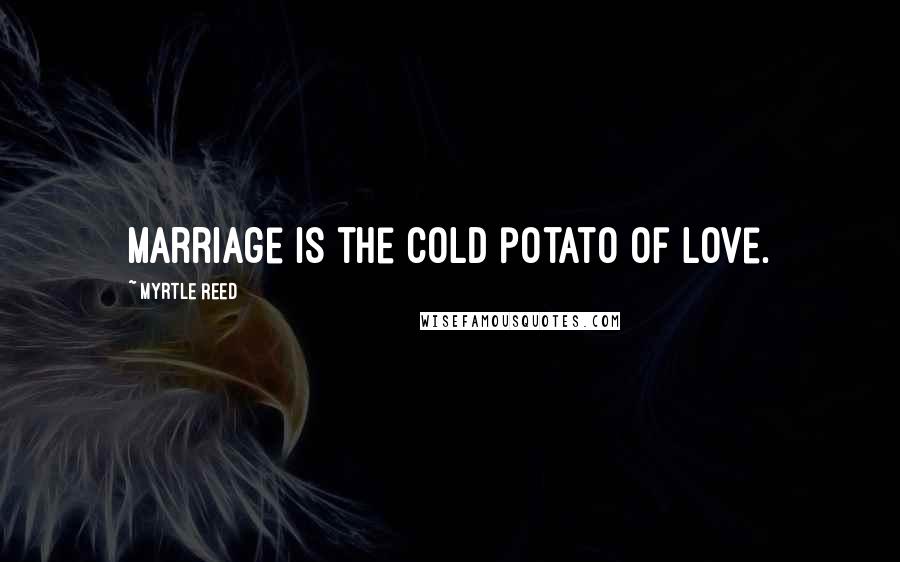 Myrtle Reed Quotes: Marriage is the cold potato of love.