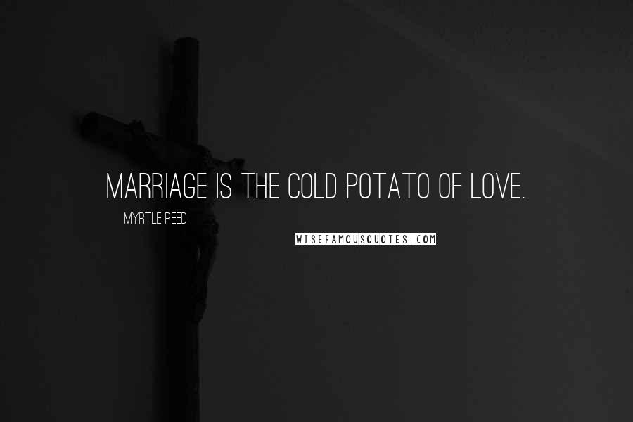 Myrtle Reed Quotes: Marriage is the cold potato of love.