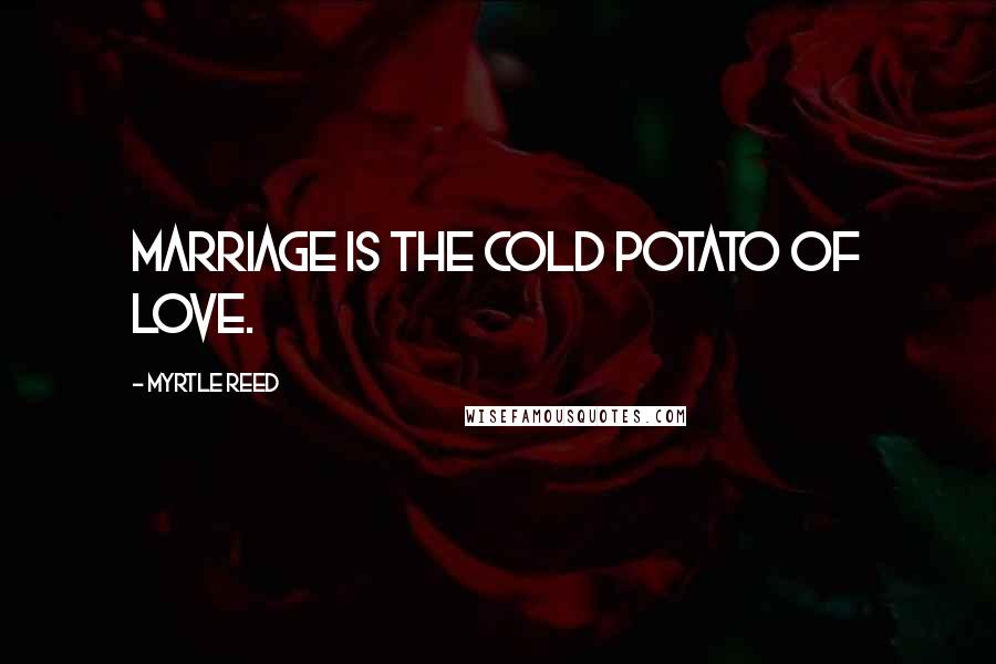 Myrtle Reed Quotes: Marriage is the cold potato of love.