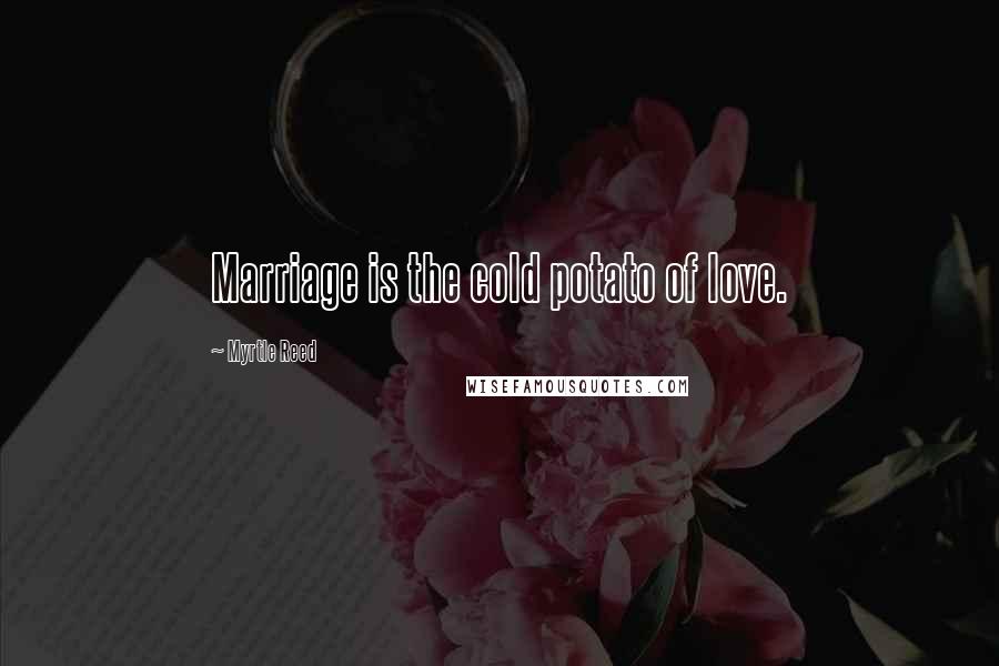 Myrtle Reed Quotes: Marriage is the cold potato of love.