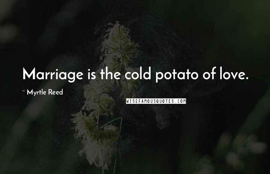 Myrtle Reed Quotes: Marriage is the cold potato of love.