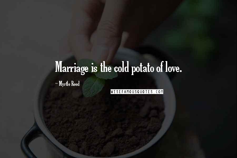 Myrtle Reed Quotes: Marriage is the cold potato of love.