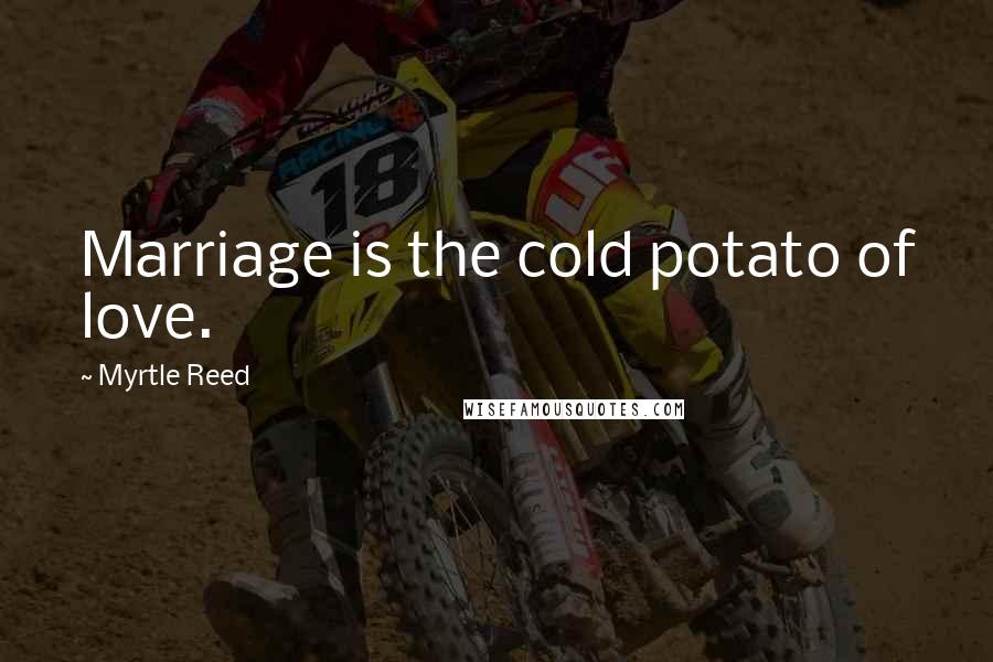 Myrtle Reed Quotes: Marriage is the cold potato of love.