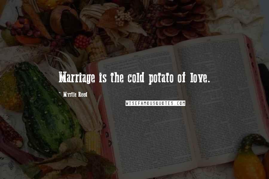 Myrtle Reed Quotes: Marriage is the cold potato of love.