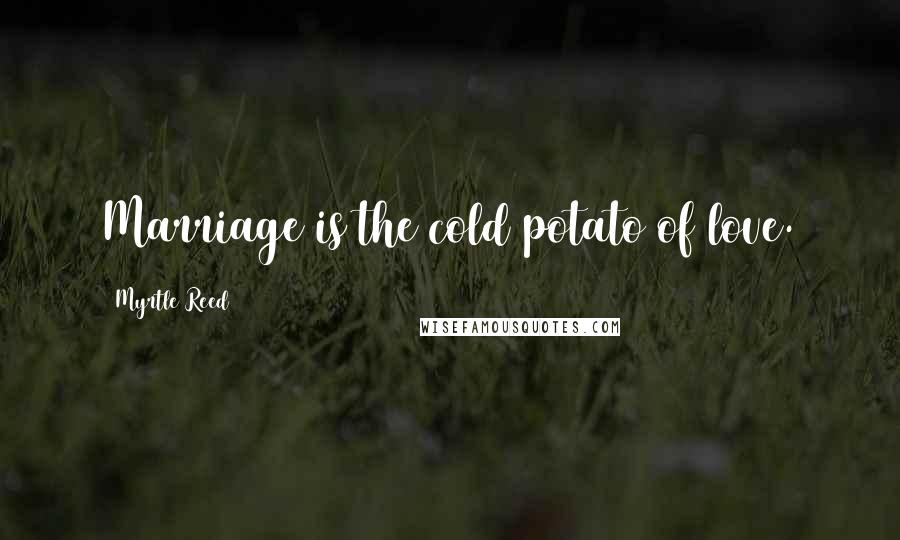 Myrtle Reed Quotes: Marriage is the cold potato of love.