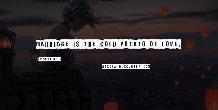 Myrtle Reed Quotes: Marriage is the cold potato of love.