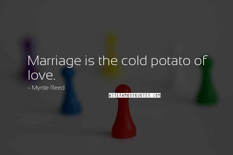 Myrtle Reed Quotes: Marriage is the cold potato of love.