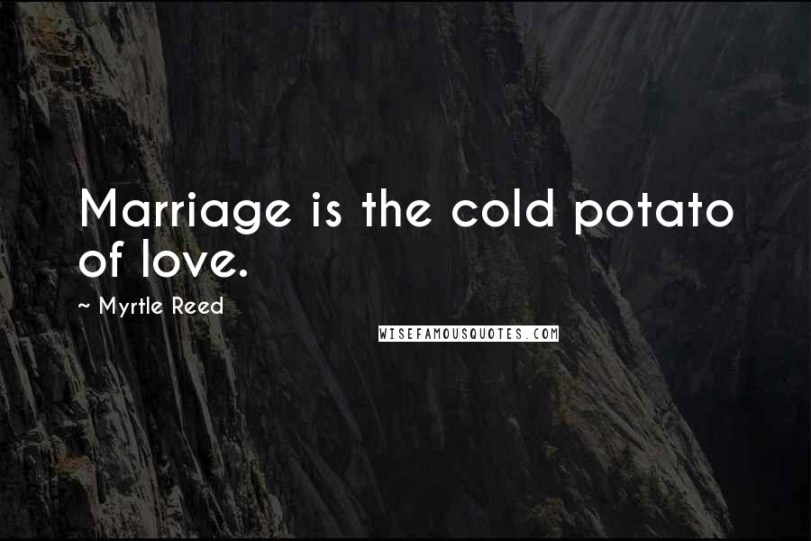 Myrtle Reed Quotes: Marriage is the cold potato of love.