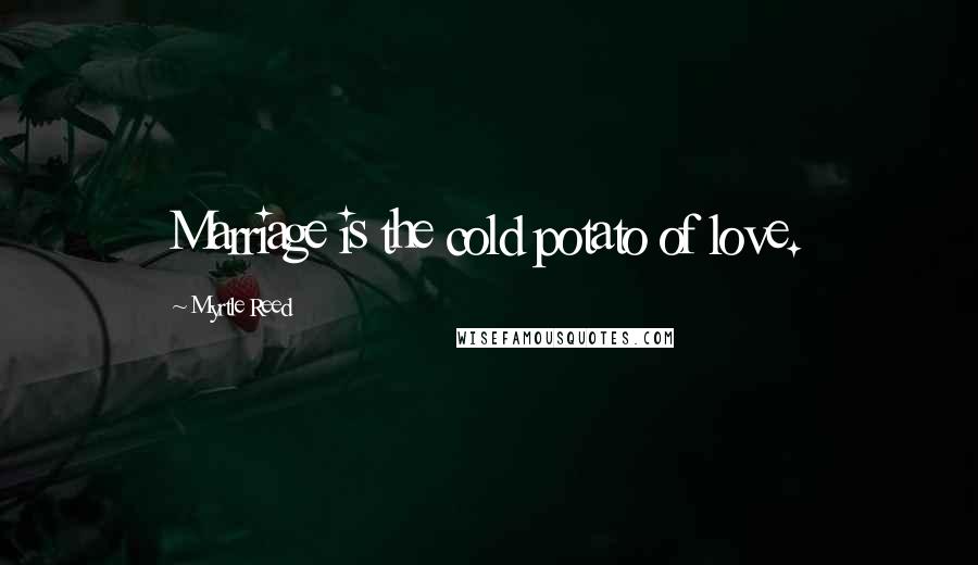 Myrtle Reed Quotes: Marriage is the cold potato of love.