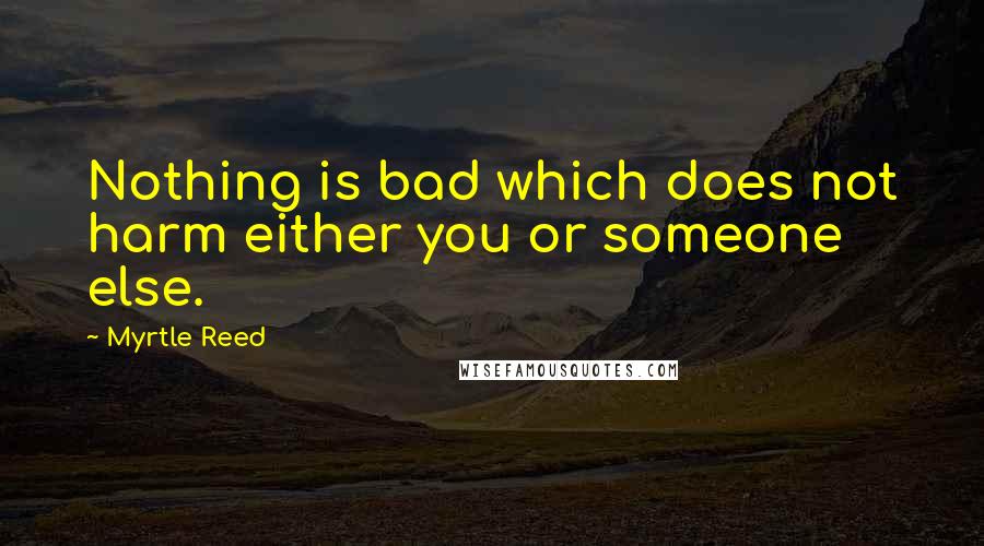 Myrtle Reed Quotes: Nothing is bad which does not harm either you or someone else.