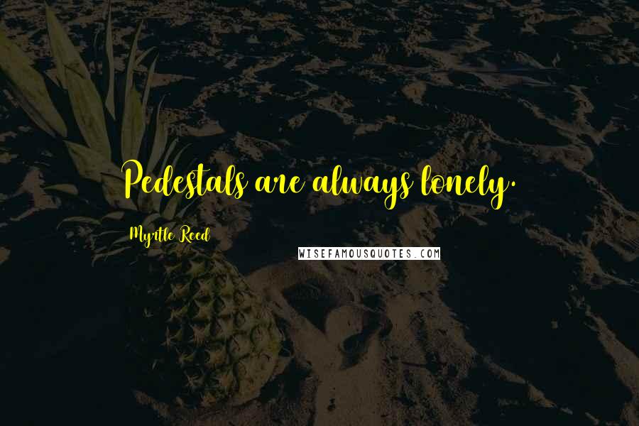 Myrtle Reed Quotes: Pedestals are always lonely.