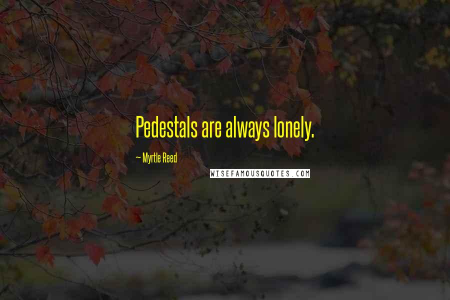Myrtle Reed Quotes: Pedestals are always lonely.