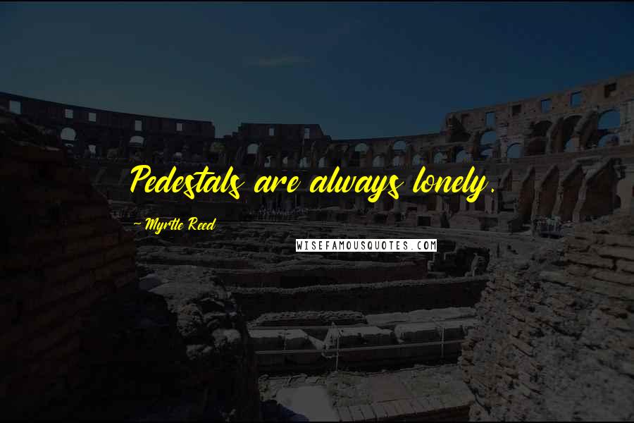 Myrtle Reed Quotes: Pedestals are always lonely.