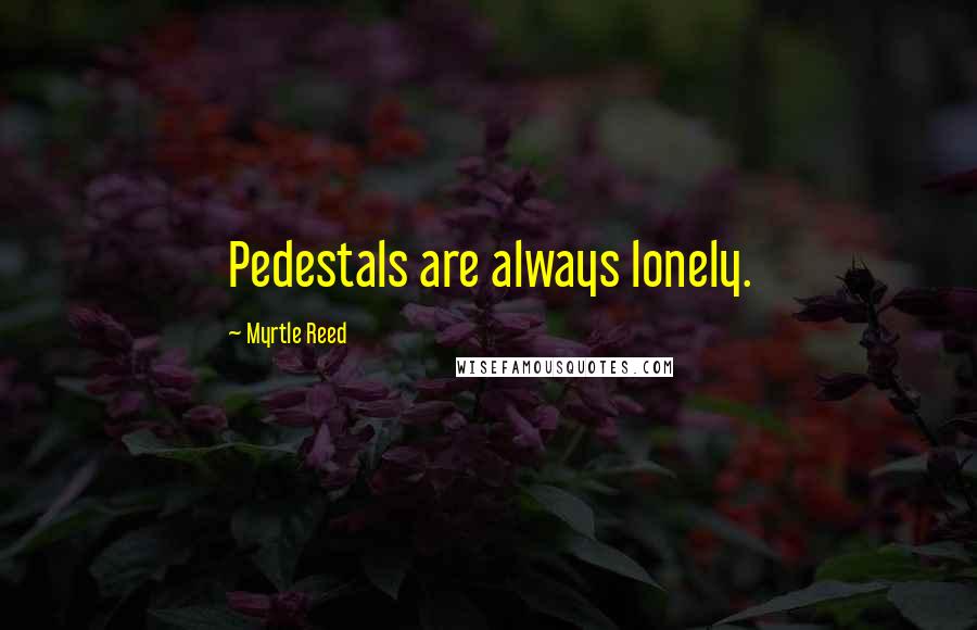 Myrtle Reed Quotes: Pedestals are always lonely.