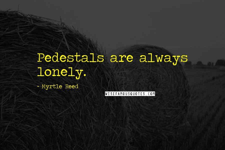 Myrtle Reed Quotes: Pedestals are always lonely.