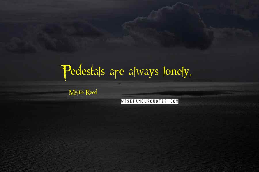 Myrtle Reed Quotes: Pedestals are always lonely.