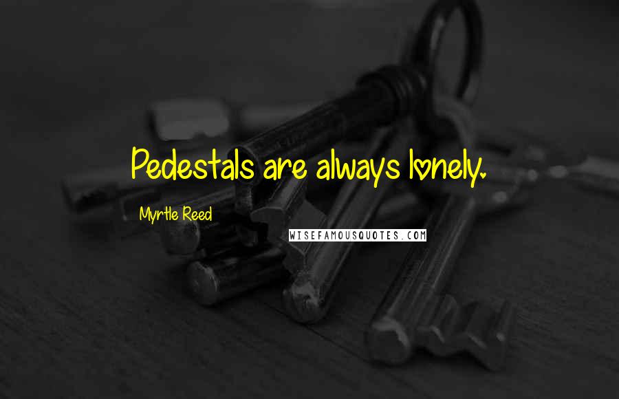 Myrtle Reed Quotes: Pedestals are always lonely.