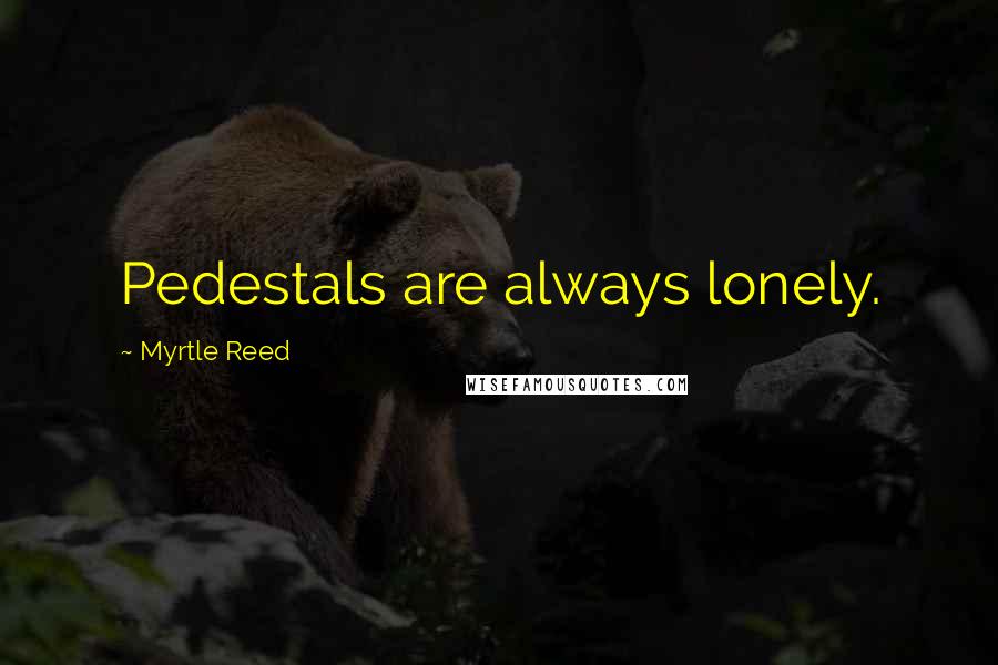 Myrtle Reed Quotes: Pedestals are always lonely.